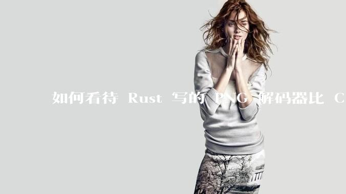 如何看待 Rust 写的 PNG 解码器比 C 实现更快？
